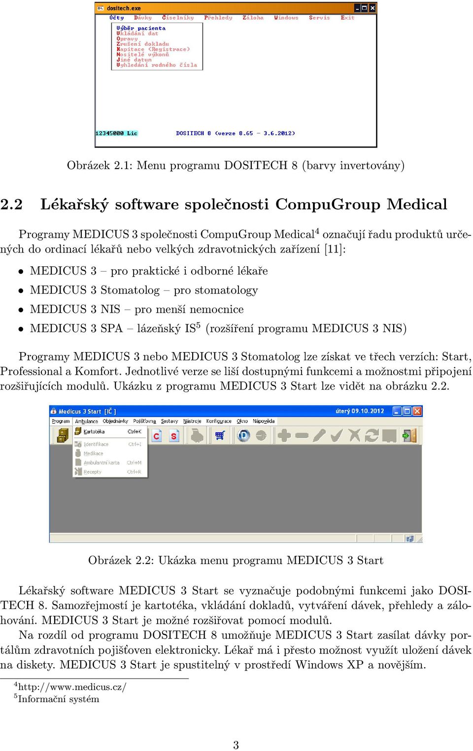 MEDICUS 3 pro praktické i odborné lékaře MEDICUS 3 Stomatolog pro stomatology MEDICUS 3 NIS pro menší nemocnice MEDICUS 3 SPA lázeňský IS 5 (rozšíření programu MEDICUS 3 NIS) Programy MEDICUS 3 nebo