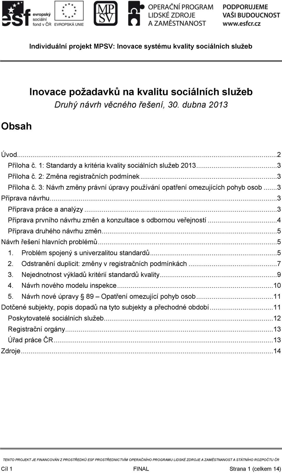 ..3 Příprava prvního návrhu změn a konzultace s odbornou veřejností...4 Příprava druhého návrhu změn...5 Návrh řešení hlavních problémů...5 1. Problém spojený s univerzalitou standardů...5 2.