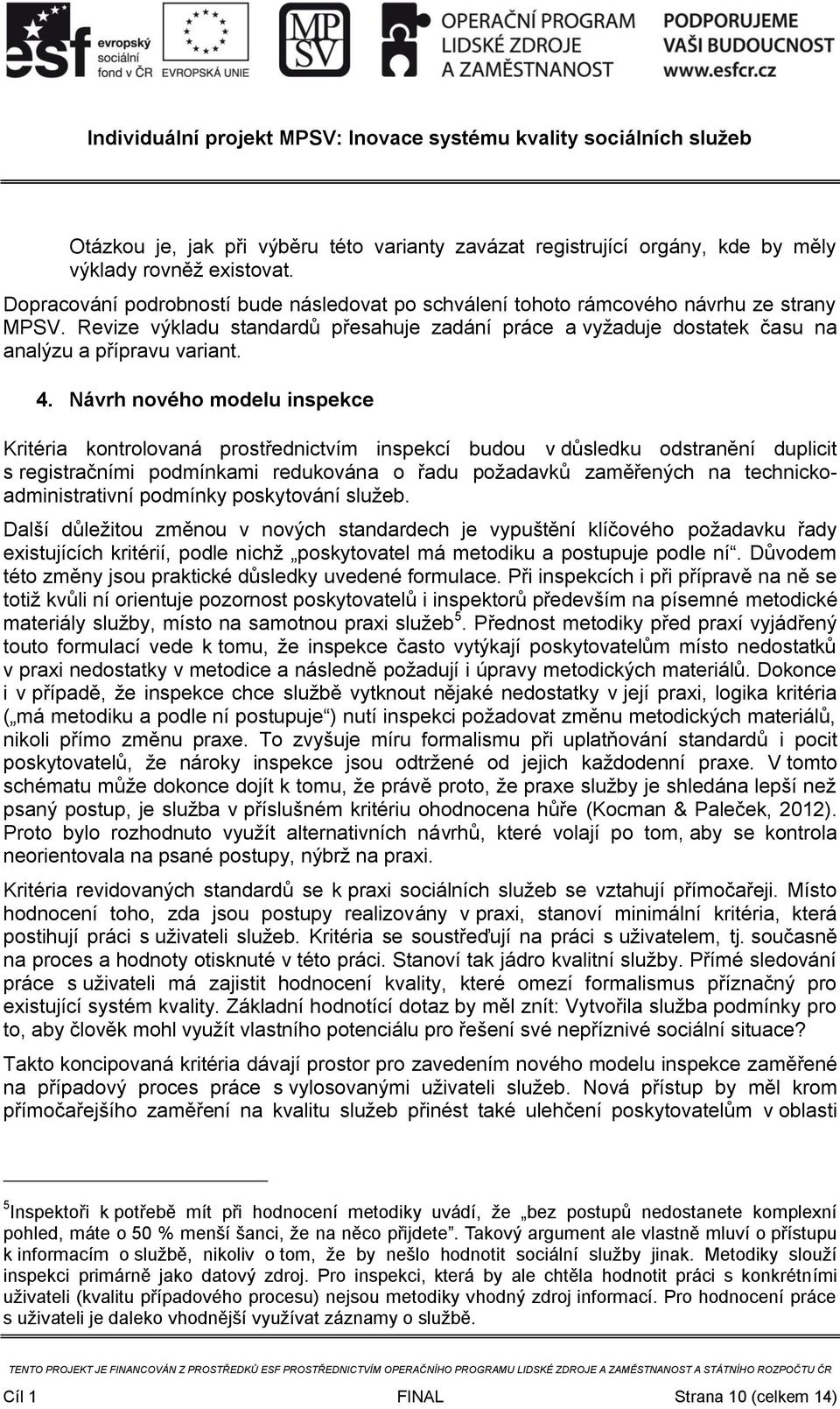 Návrh nového modelu inspekce Kritéria kontrolovaná prostřednictvím inspekcí budou v důsledku odstranění duplicit s registračními podmínkami redukována o řadu požadavků zaměřených na