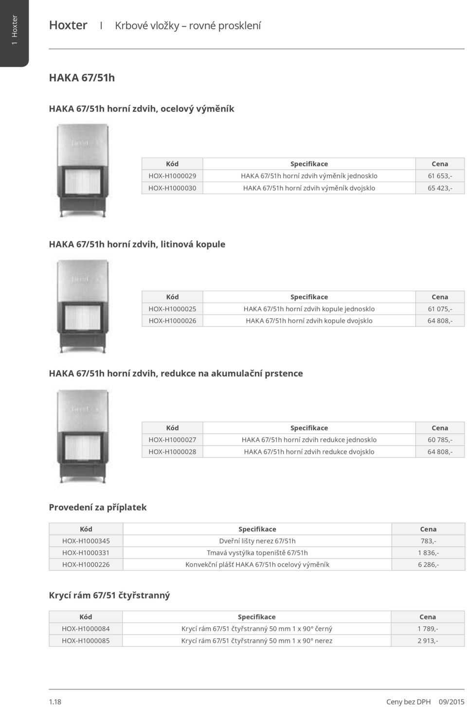 67/51h horní zdvih, redukce na akumulační prstence HOX-H1000027 HAKA 67/51h horní zdvih redukce jednosklo 60 785,- HOX-H1000028 HAKA 67/51h horní zdvih redukce dvojsklo 64 808,- Provedení za