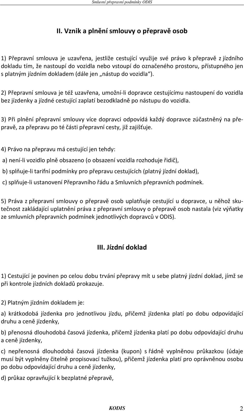 2) Přepravní smlouva je též uzavřena, umožní-li dopravce cestujícímu nastoupení do vozidla bez jízdenky a jízdné cestující zaplatí bezodkladně po nástupu do vozidla.