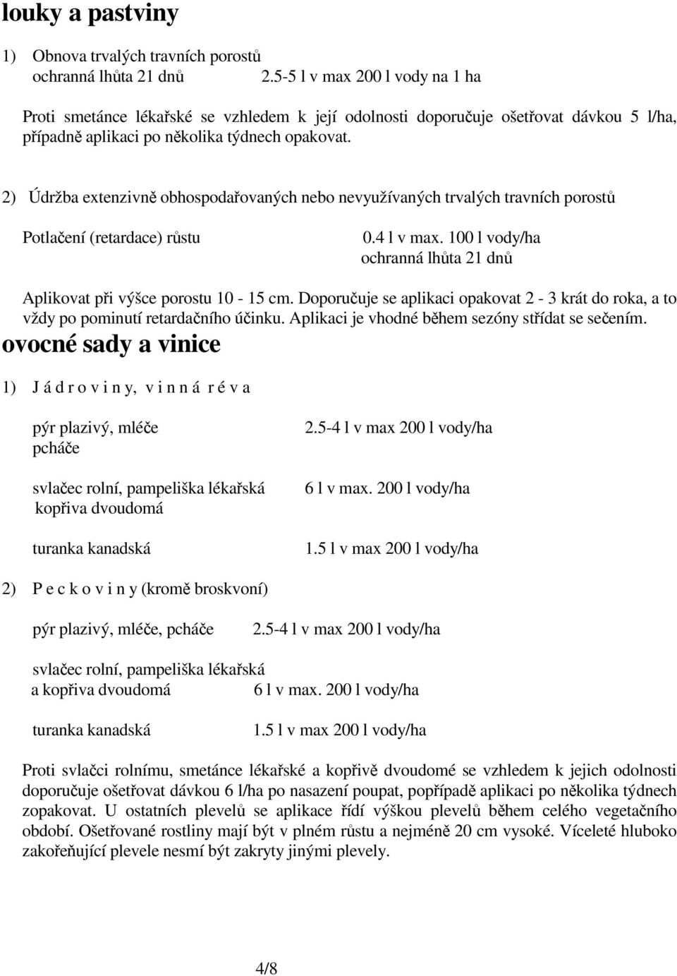 2) Údržba extenzivn obhospodaovaných nebo nevyužívaných trvalých travních porost Potlaení (retardace) rstu 0.4 l v max. 100 l vody/ha ochranná lhta 21 dn Aplikovat pi výšce porostu 10-15 cm.