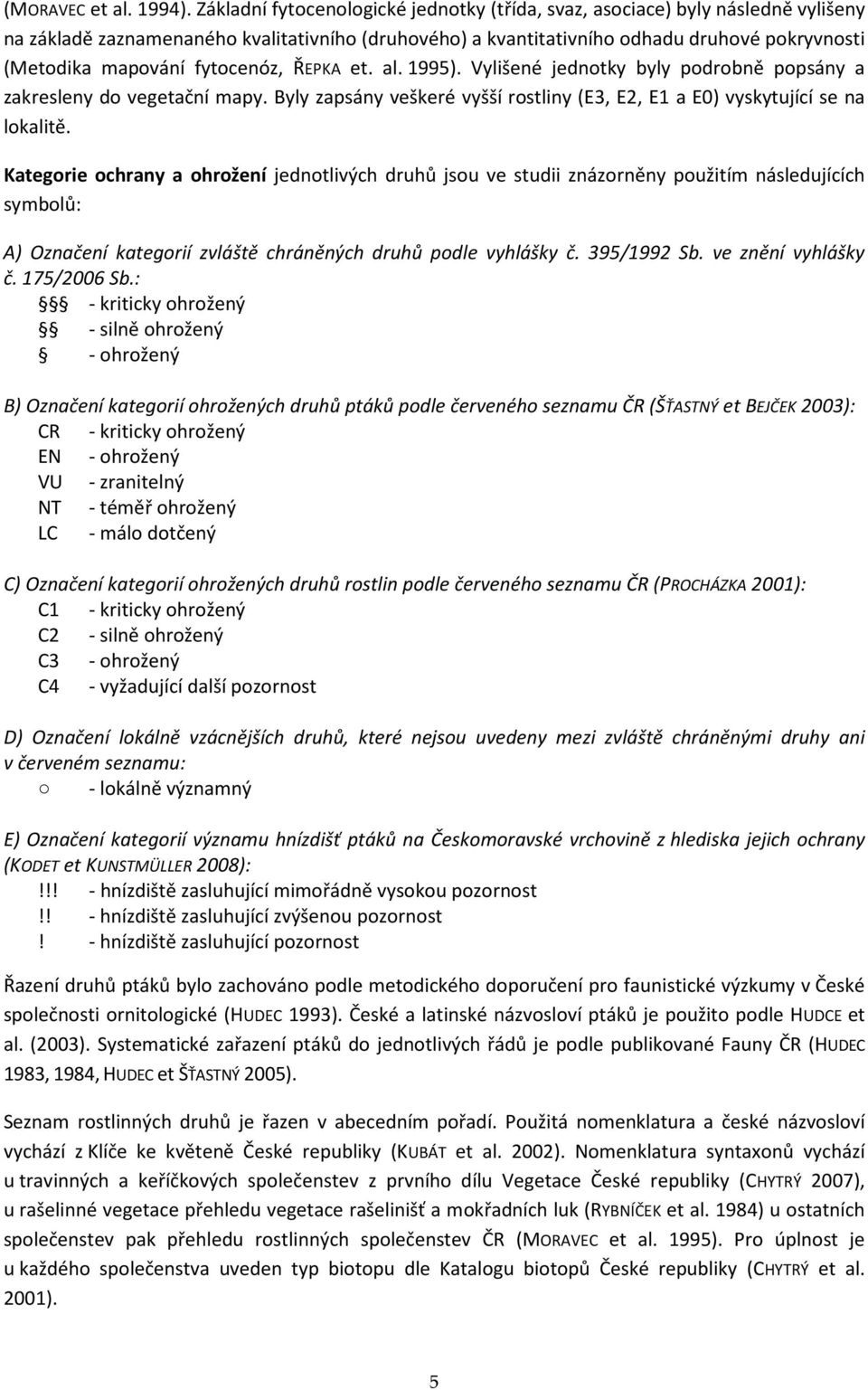 fytocenóz, ŘEPKA et. al. 1995). Vylišené jednotky byly podrobně popsány a zakresleny do vegetační mapy. Byly zapsány veškeré vyšší rostliny (E3, E2, E1 a E0) vyskytující se na lokalitě.