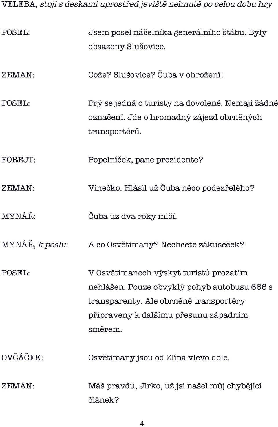 Hlásil už Čuba něco podezřelého? Čuba už dva roky mlčí. MYNÁŘ, k poslu: A co Osvětimany? Nechcete zákuseček? POSEL: V Osvětimanech výskyt turistů prozatím nehlášen.