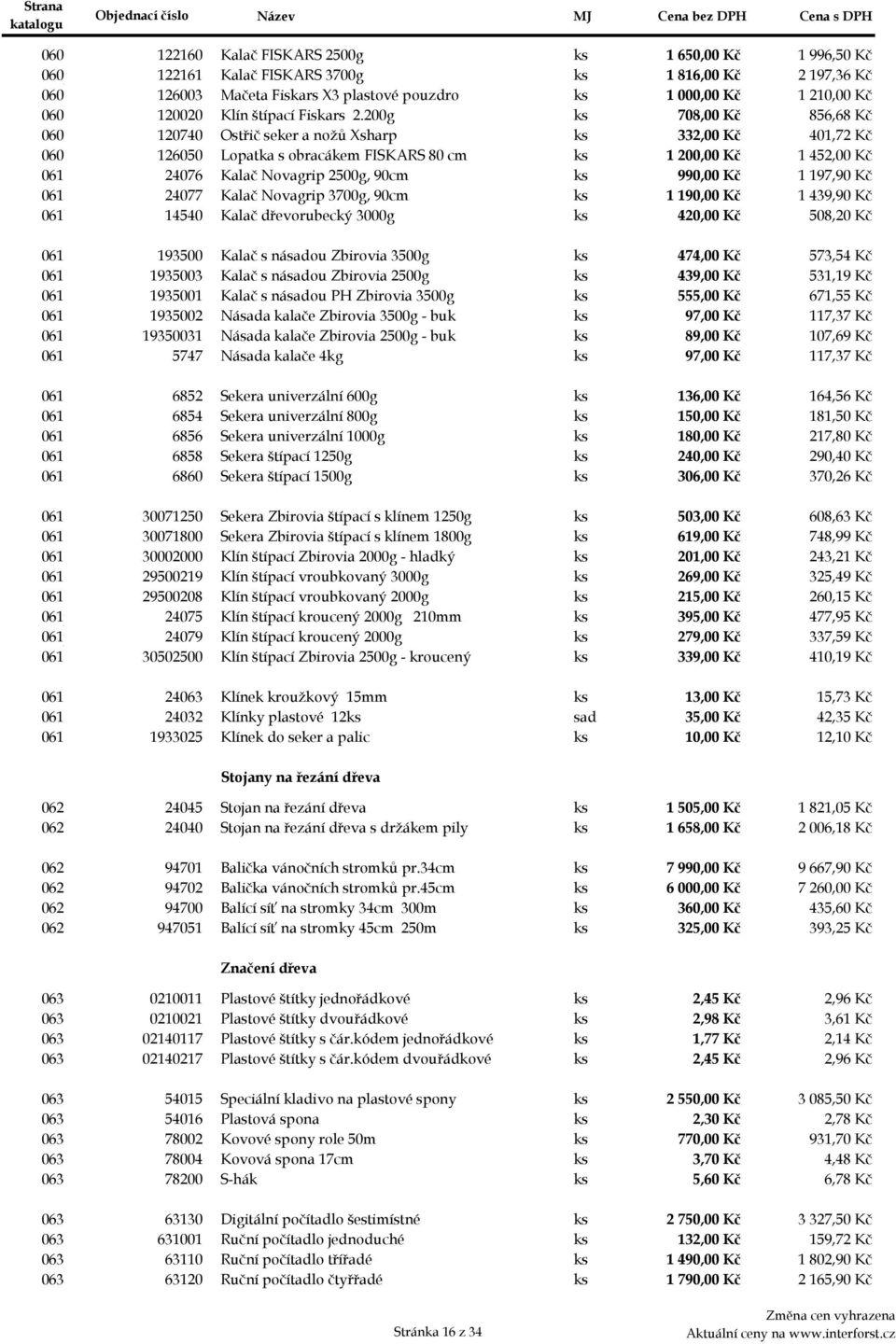 200g ks 708,00 Kč 856,68 Kč 060m 120740 Ostřič seker a nožů Xsharp ks 332,00 Kč 401,72 Kč 060n 126050 Lopatka s obracákem FISKARS 80 cm ks 1 200,00 Kč 1 452,00 Kč 061aa 24076 Kalač Novagrip 2500g,