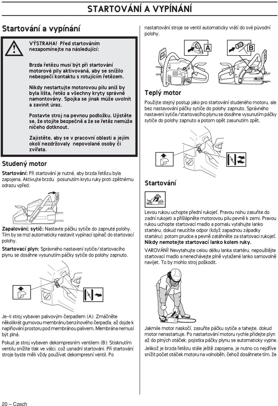 Nikdy nestartujte motorovou pilu aniï by byla li ta, fietûz a v echny kryty správnû namontovány. Spojka se jinak mûïe uvolnit a zavinit úraz. Postavte stroj na pevnou podloïku.