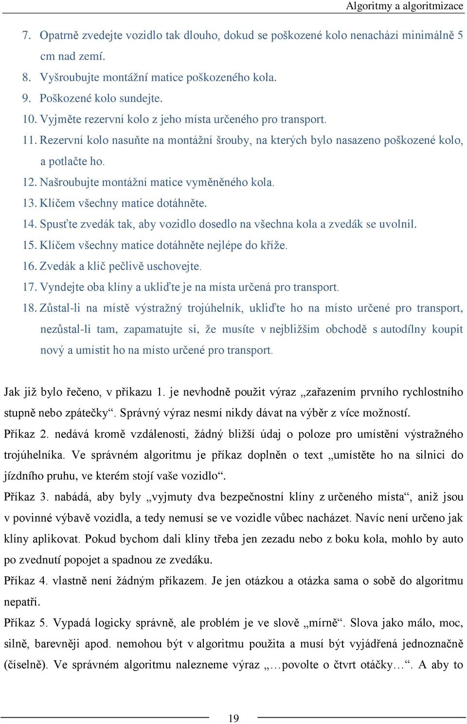 Našroubujte montážní matice vyměněného kola. 13. Klíčem všechny matice dotáhněte. 14. Spusťte zvedák tak, aby vozidlo dosedlo na všechna kola a zvedák se uvolnil. 15.