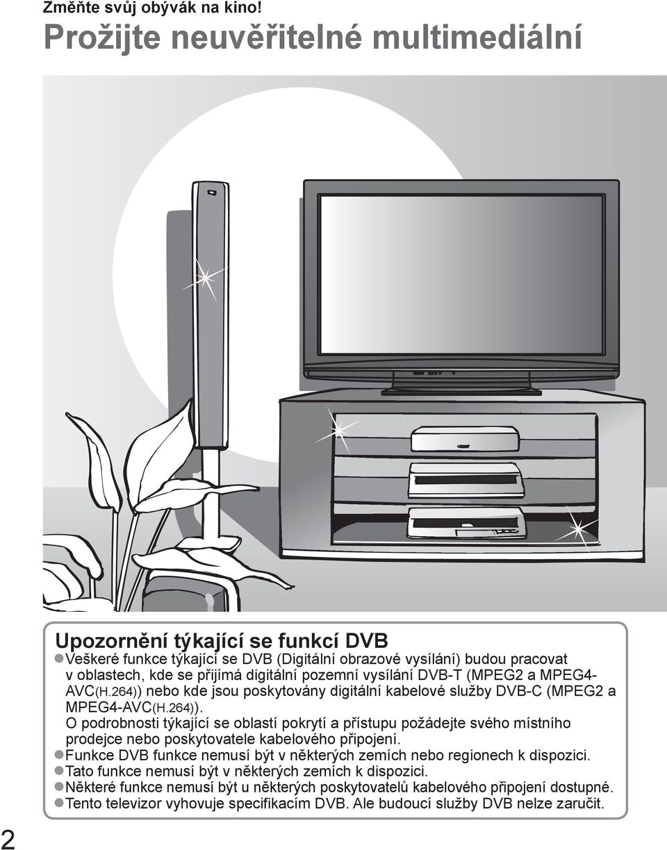 vysílání DVB-T (MPEG2 a MPEG4- AVC(H.264)) nebo kde jsou poskytovány digitální kabelové služby DVB-C (MPEG2 a MPEG4-AVC(H.264)). O podrobnosti týkající se oblastí pokrytí a přístupu požádejte svého místního prodejce nebo poskytovatele kabelového připojení.