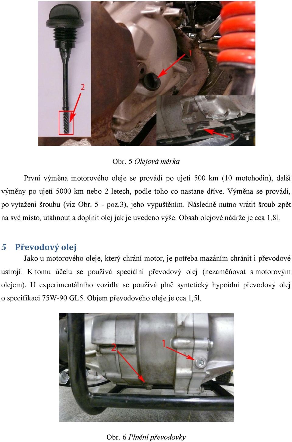 Obsah olejové nádrţe je cca 1,8l. 5 Převodový olej Jako u motorového oleje, který chrání motor, je potřeba mazáním chránit i převodové ústrojí.