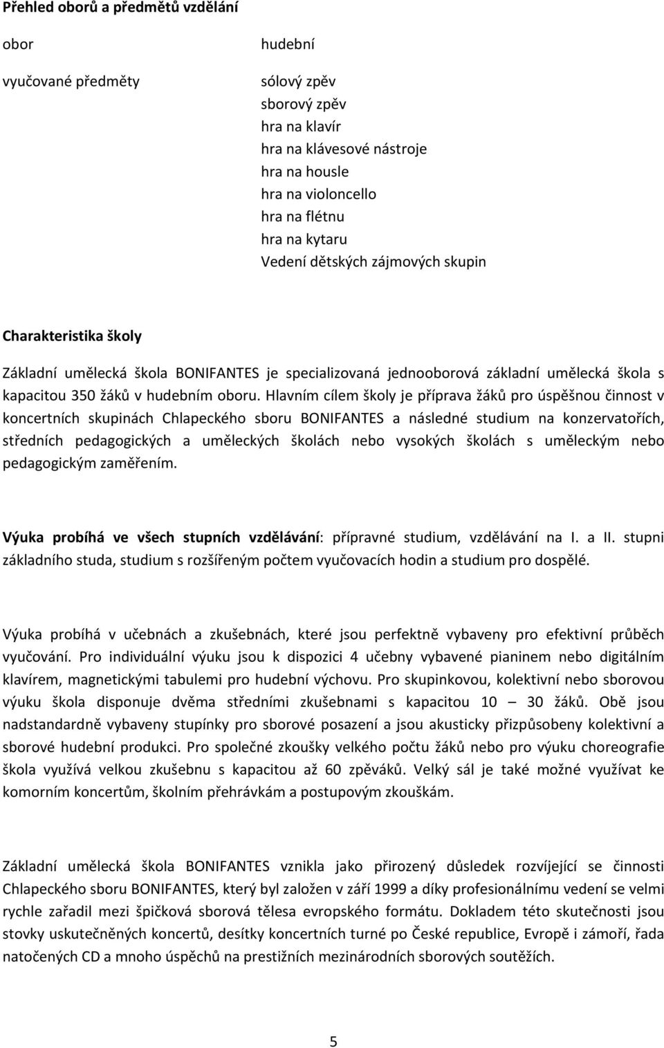 Hlavním cílem školy je příprava žáků pro úspěšnou činnost v koncertních skupinách Chlapeckého sboru BONIFANTES a následné studium na konzervatořích, středních pedagogických a uměleckých školách nebo