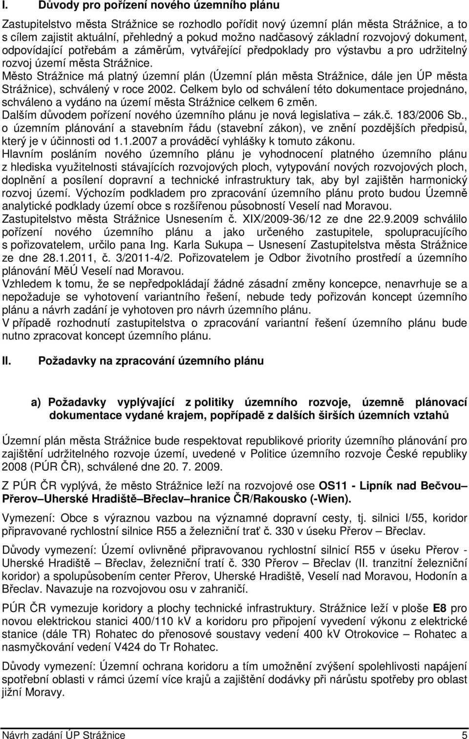 Město Strážnice má platný územní plán (Územní plán města Strážnice, dále jen ÚP města Strážnice), schválený v roce 2002.