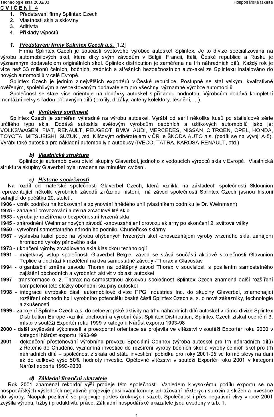 pltex dstrbuto je zaměřea a trh áhradích dílů. Každý rok je více ež 33 mloů čelích, bočích, zadích a střeších bezpečostích auto-skel ze pltexu stalováo do ových automoblů v celé Evropě.