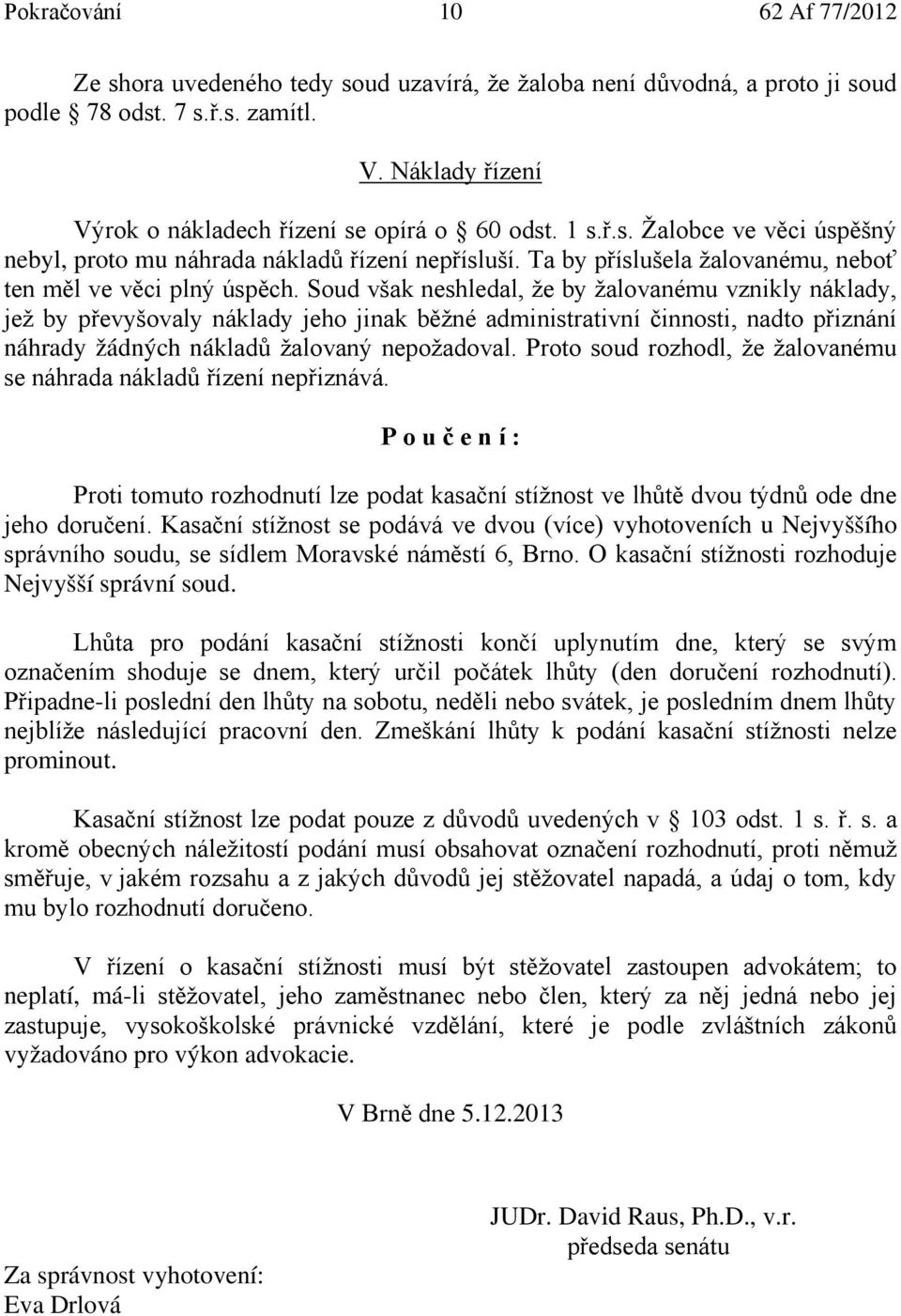 Soud však neshledal, že by žalovanému vznikly náklady, jež by převyšovaly náklady jeho jinak běžné administrativní činnosti, nadto přiznání náhrady žádných nákladů žalovaný nepožadoval.