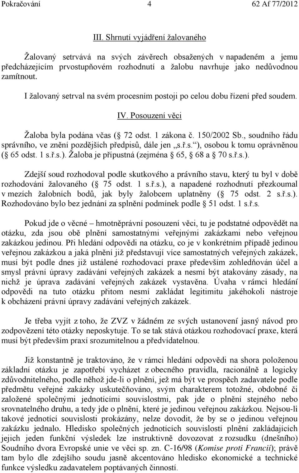 , soudního řádu správního, ve znění pozdějších předpisů, dále jen s.ř.s. ), osobou k tomu oprávněnou ( 65 odst. 1 s.ř.s.). Žaloba je přípustná (zejména 65, 68 a 70 s.ř.s.). Zdejší soud rozhodoval podle skutkového a právního stavu, který tu byl v době rozhodování žalovaného ( 75 odst.