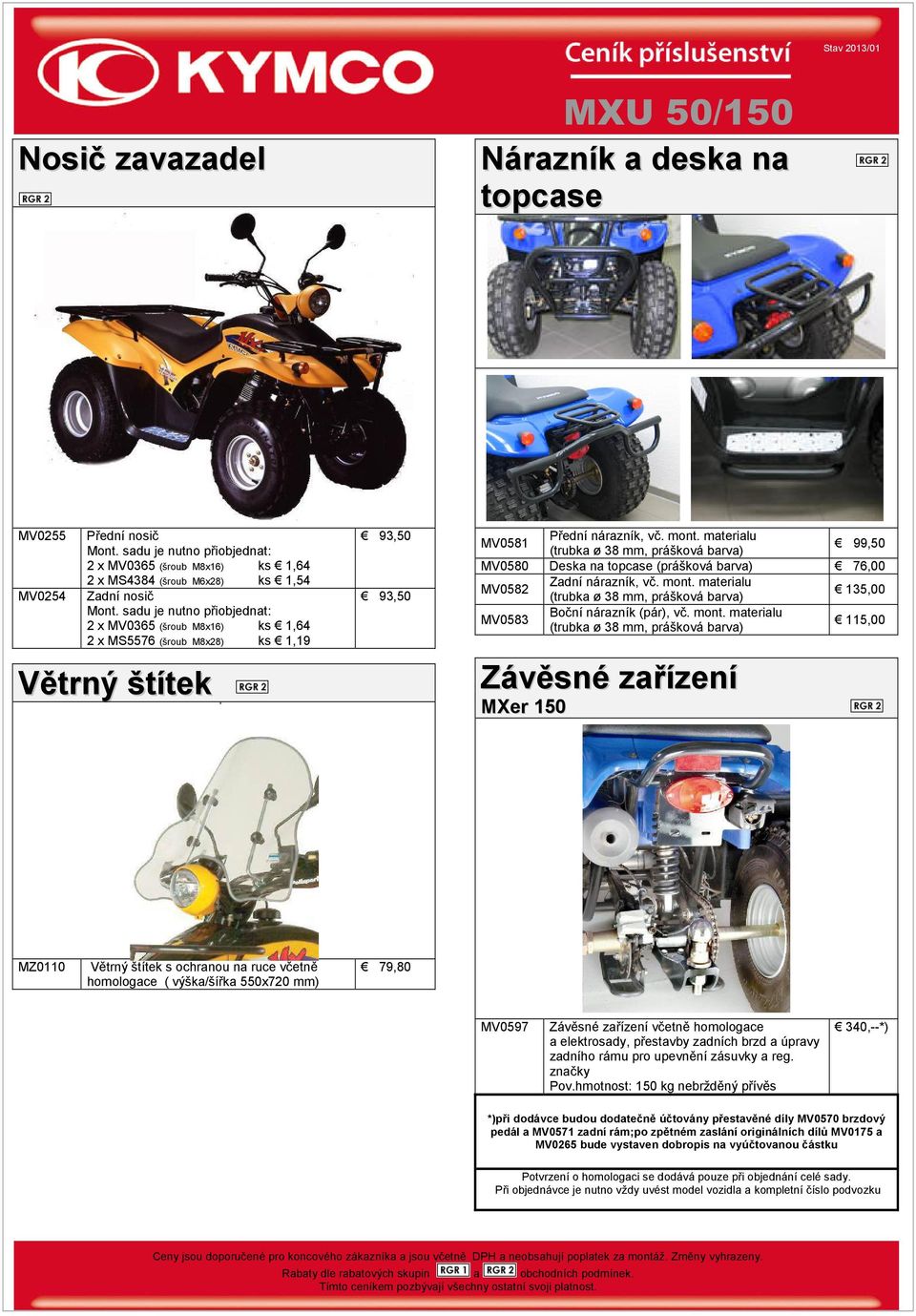 sadu je nutno přiobjednat: 2 x MV0365 (šroub M8x6) ks,64 2 x MS5576 (šroub M8x28) ks,9 Větrný štítek 93,50 93,50 Přední nárazník, vč. mont.