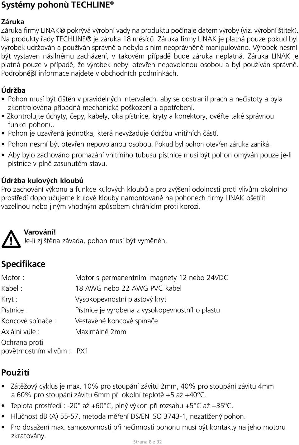 Výrobek nesmí být vystaven násilnému zacházení, v takovém případě bude záruka neplatná. Záruka LINAK je platná pouze v případě, že výrobek nebyl otevřen nepovolenou osobou a byl používán správně.