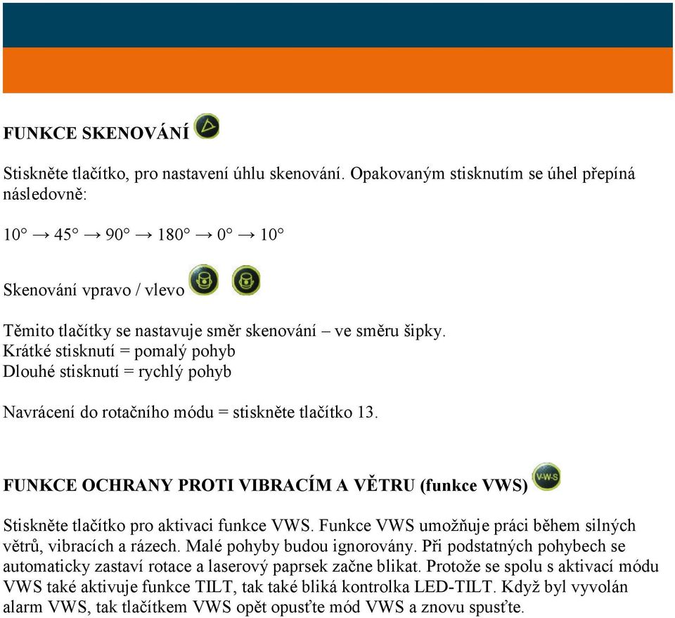 Krátké stisknutí = pomalý pohyb Dlouhé stisknutí = rychlý pohyb Navrácení do rotačního módu = stiskněte tlačítko 13.