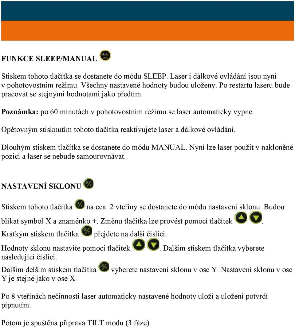 Opětovným stisknutím tohoto tlačítka reaktivujete laser a dálkové ovládání. Dlouhým stiskem tlačítka se dostanete do módu MANUAL.