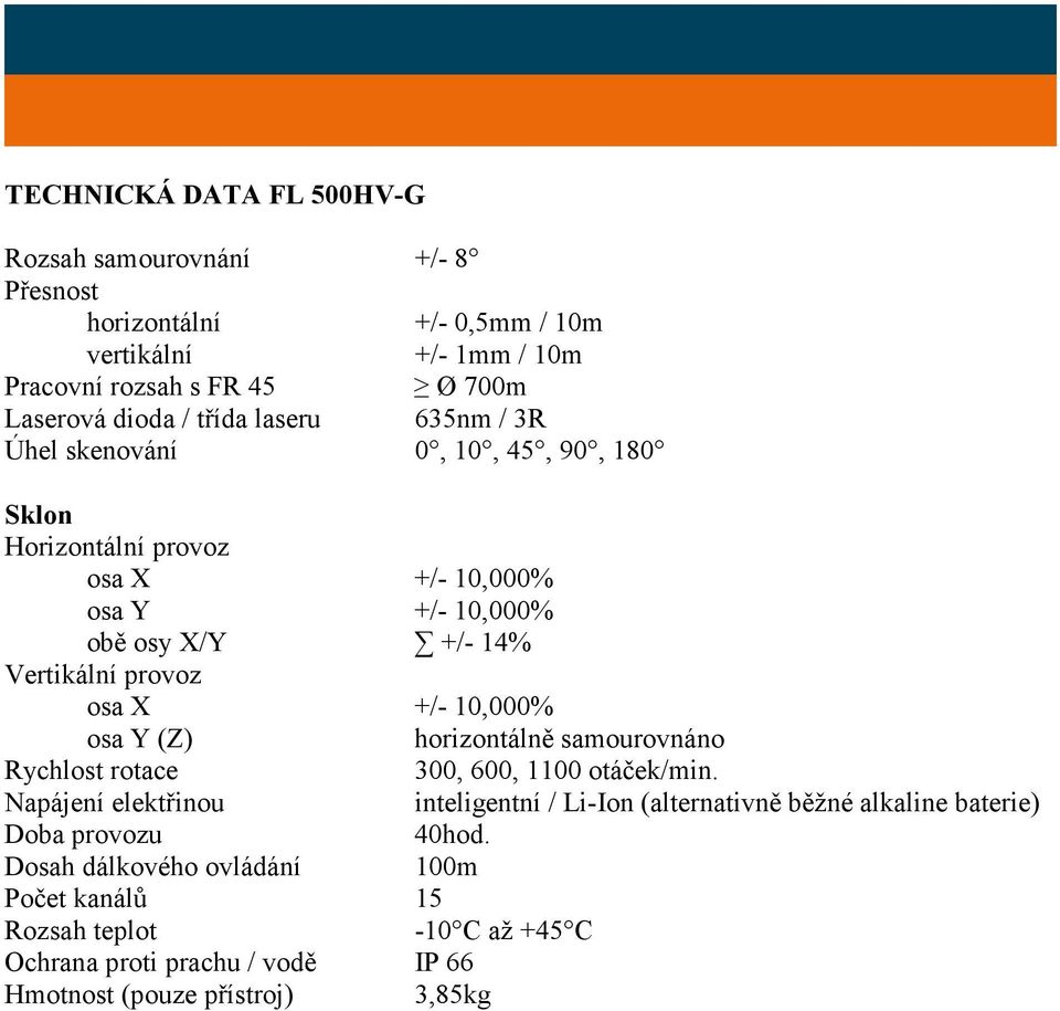 +/- 10,000% osa Y (Z) horizontálně samourovnáno Rychlost rotace 300, 600, 1100 otáček/min.