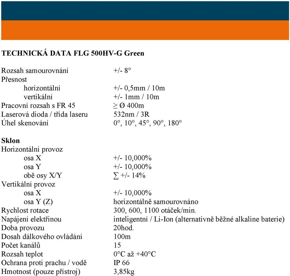 osa X +/- 10,000% osa Y (Z) horizontálně samourovnáno Rychlost rotace 300, 600, 1100 otáček/min.