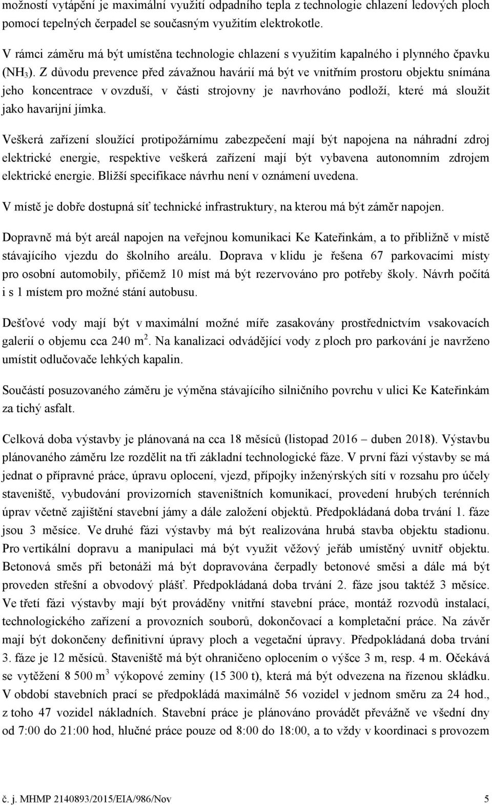 Z důvodu prevence před závažnou havárií má být ve vnitřním prostoru objektu snímána jeho koncentrace v ovzduší, v části strojovny je navrhováno podloží, které má sloužit jako havarijní jímka.