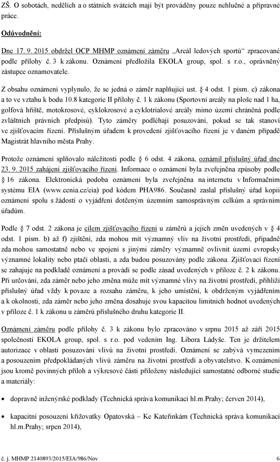 Z obsahu oznámení vyplynulo, že se jedná o záměr naplňující ust. 4 odst. 1 písm. c) zákona a to ve vztahu k bodu 10.8 kategorie II přílohy č.