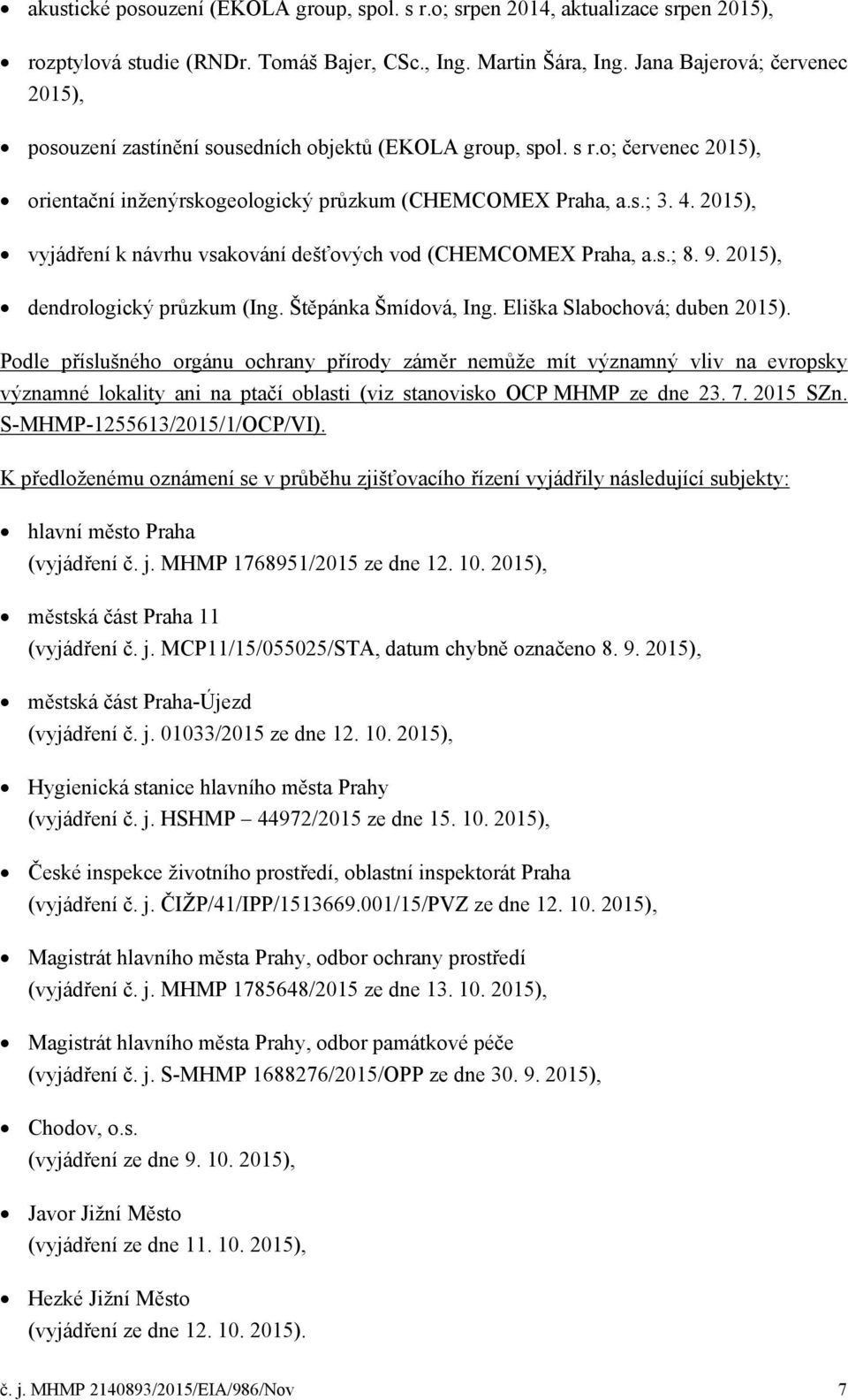 2015), vyjádření k návrhu vsakování dešťových vod (CHEMCOMEX Praha, a.s.; 8. 9. 2015), dendrologický průzkum (Ing. Štěpánka Šmídová, Ing. Eliška Slabochová; duben 2015).