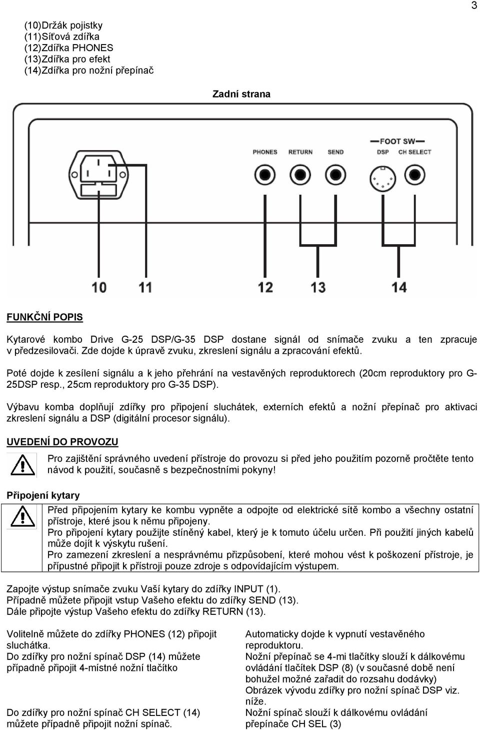 Poté dojde k zesílení signálu a k jeho přehrání na vestavěných reproduktorech (20cm reproduktory pro G- 25DSP resp., 25cm reproduktory pro G-35 DSP).