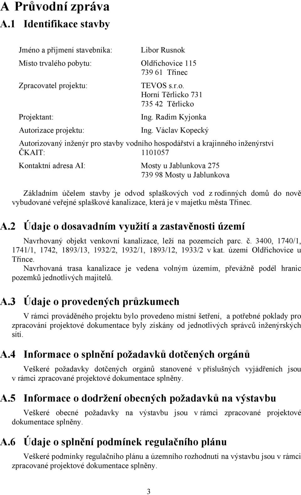 Václav Kopecký Autorizovaný inženýr pro stavby vodního hospodářství a krajinného inženýrství ČKAIT: 1101057 Kontaktní adresa AI: Mosty u Jablunkova 275 739 98 Mosty u Jablunkova Základním účelem