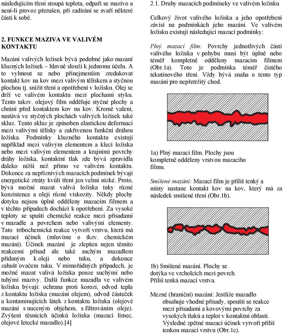 A to vyhnout se nebo přinejmenším zredukovat kontakt kov na kov mezi valivým tělískem a styčnou plochou tj. snížit tření a opotřebení v ložisku. Olej se drží ve valivém kontaktu mezi plochami styku.