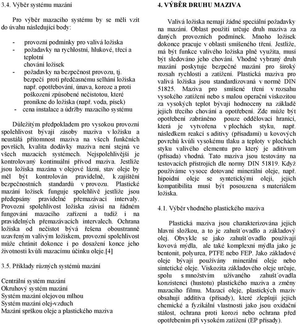 voda, písek) - cena instalace a údržby mazacího systému Důležitým předpokladem pro vysokou provozní spolehlivost bývají zásoby maziva v ložisku a neustálá přítomnost maziva na všech funkčních