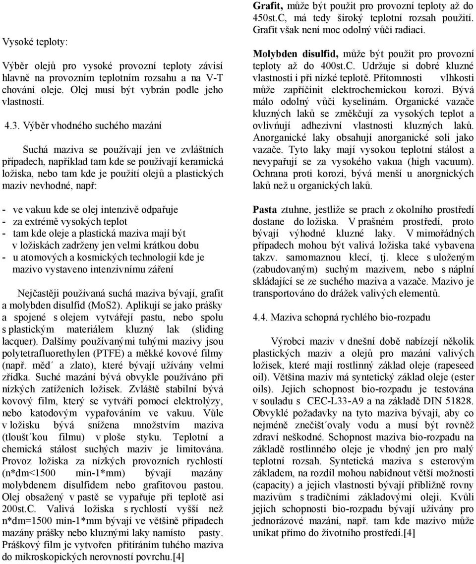 např: - ve vakuu kde se olej intenzivě odpařuje - za extrémě vysokých teplot - tam kde oleje a plastická maziva mají být v ložiskách zadrženy jen velmi krátkou dobu - u atomových a kosmických