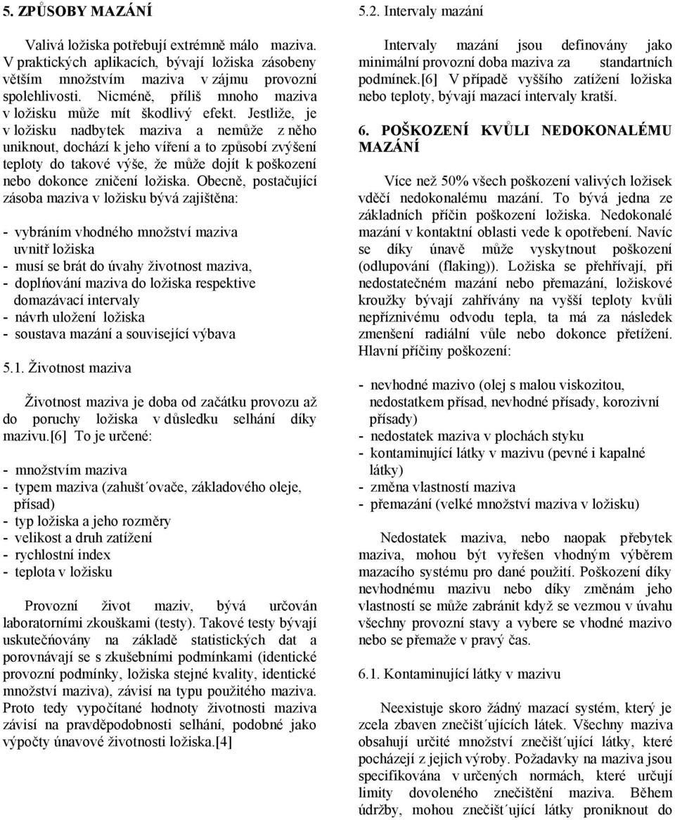 Jestliže, je v ložisku nadbytek maziva a nemůže z něho uniknout, dochází k jeho víření a to způsobí zvýšení teploty do takové výše, že může dojít k poškození nebo dokonce zničení ložiska.