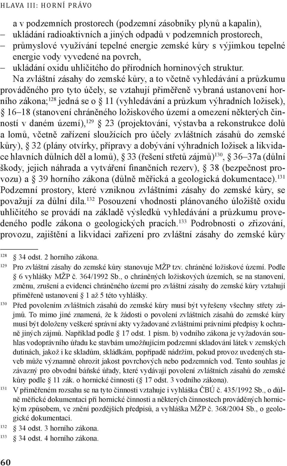 Na zvláštní zásahy do zemské kůry, a to včetně vyhledávání a průzkumu prováděného pro tyto účely, se vztahují přiměřeně vybraná ustanovení horního zákona; 128 jedná se o 11 (vyhledávání a průzkum