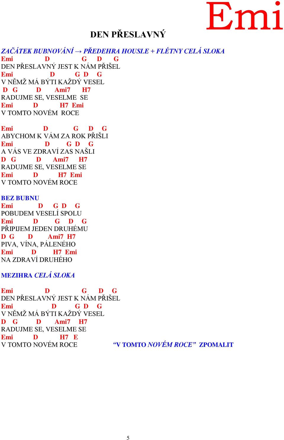 TOMTO NOVÉM ROE BEZ BUBNU Emi POBUEM VESELÍ SPOLU Emi PŘIPIJEM JEEN RUHÉMU Ami7 H7 PIVA, VÍNA, PÁLENÉHO Emi H7 Emi NA ZRAVÍ RUHÉHO MEZIHRA ELÁ SLOKA