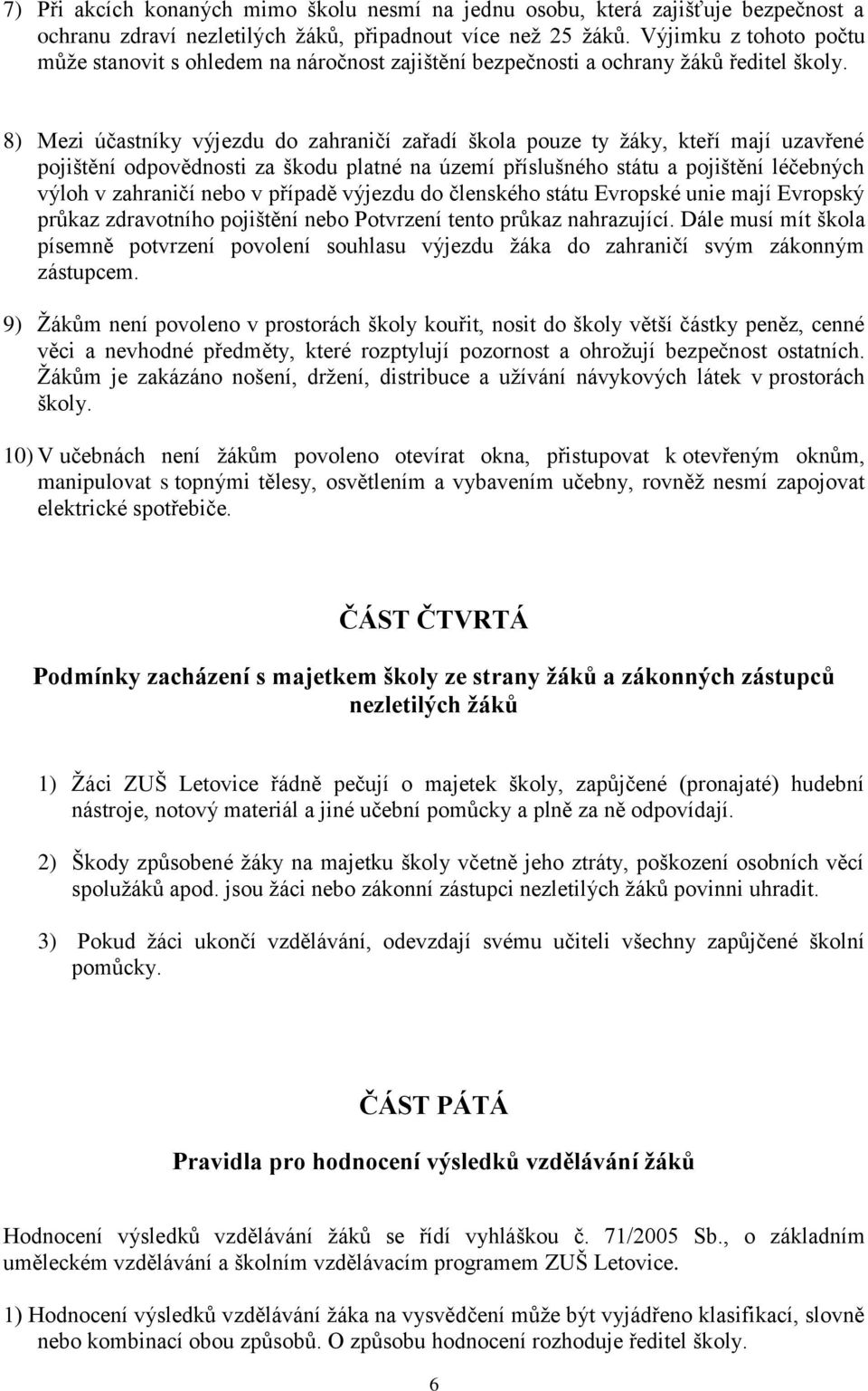 8) Mezi účastníky výjezdu do zahraničí zařadí škola pouze ty žáky, kteří mají uzavřené pojištění odpovědnosti za škodu platné na území příslušného státu a pojištění léčebných výloh v zahraničí nebo v