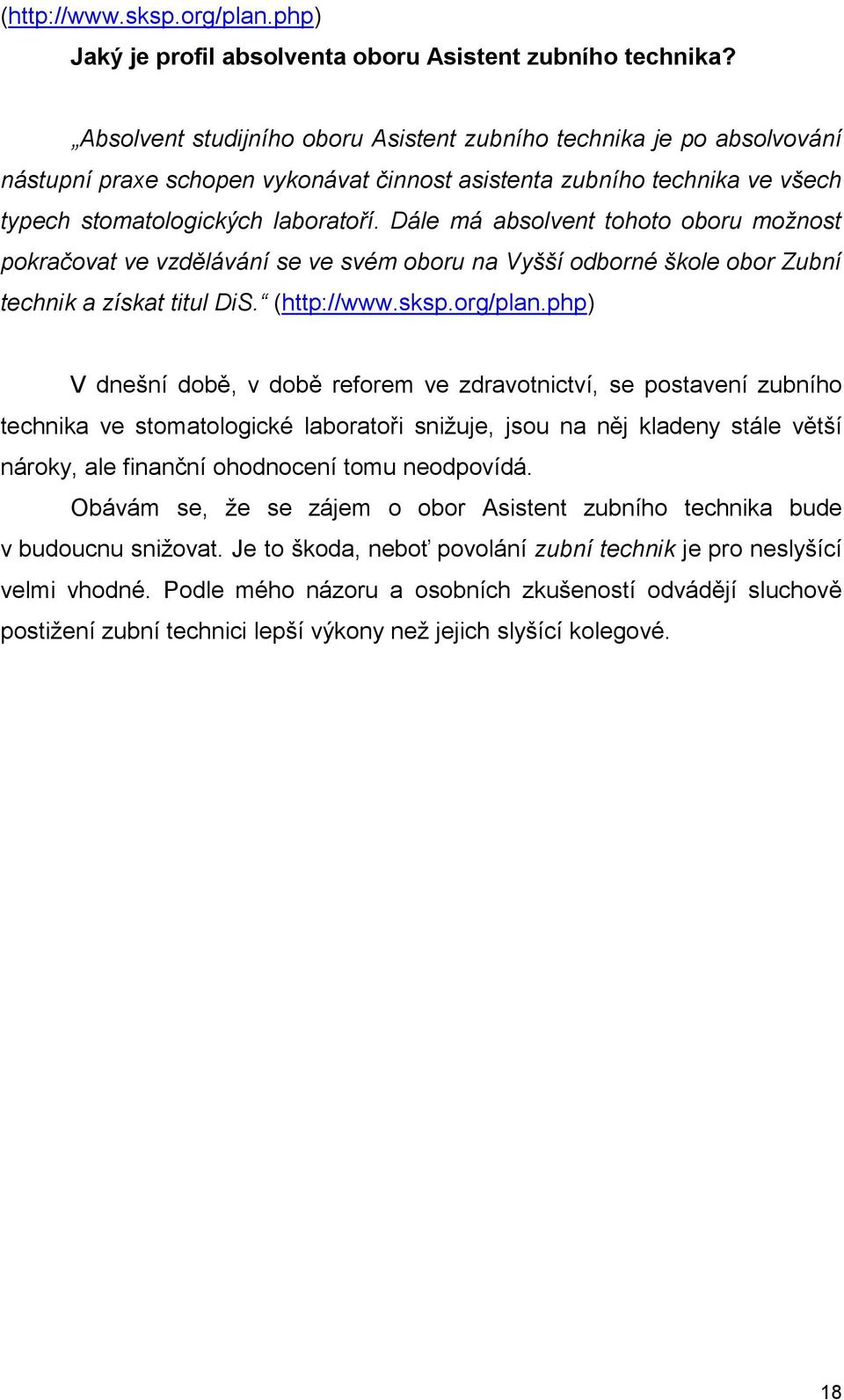 Dále má absolvent tohoto oboru možnost pokračovat ve vzdělávání se ve svém oboru na Vyšší odborné škole obor Zubní technik a získat titul DiS. (http://www.sksp.org/plan.