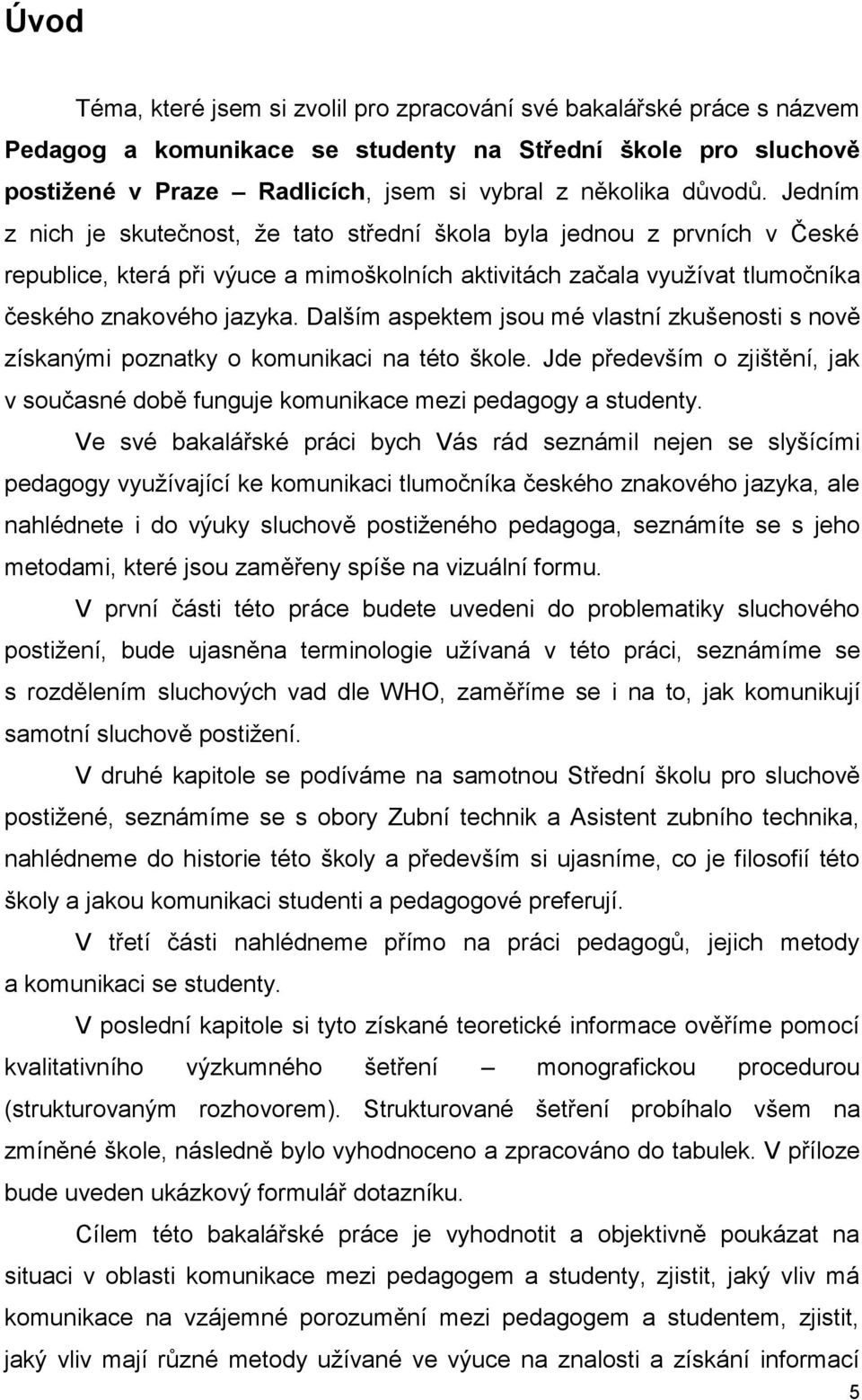 Dalším aspektem jsou mé vlastní zkušenosti s nově získanými poznatky o komunikaci na této škole. Jde především o zjištění, jak v současné době funguje komunikace mezi pedagogy a studenty.