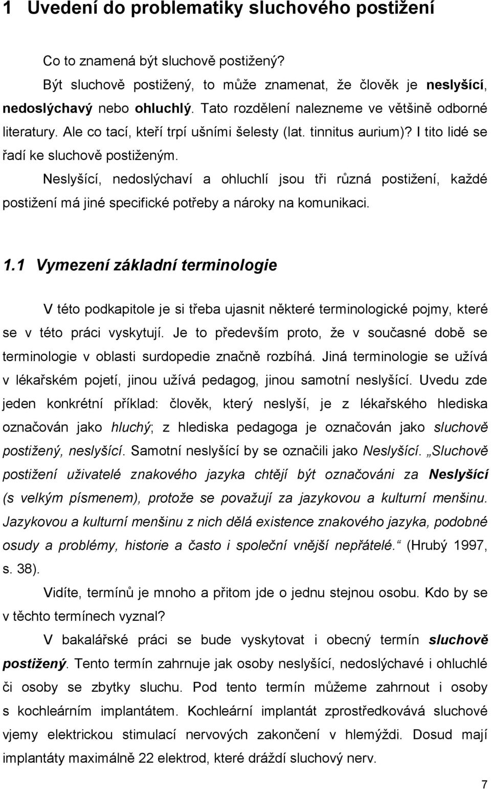 Neslyšící, nedoslýchaví a ohluchlí jsou tři různá postiţení, kaţdé postiţení má jiné specifické potřeby a nároky na komunikaci. 1.