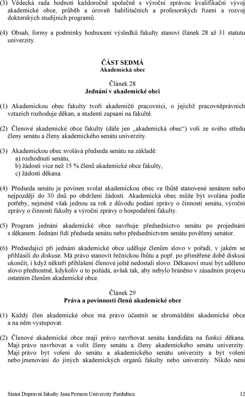 ČÁST SEDMÁ Akademická obec Článek 28 Jednání v akademické obci (1) Akademickou obec fakulty tvoří akademičtí pracovníci, o jejichž pracovněprávních vztazích rozhoduje děkan, a studenti zapsaní na