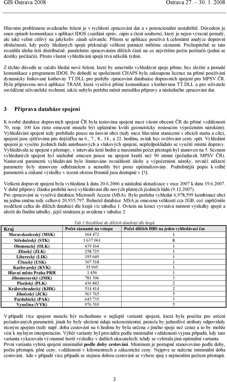 Přitom se aplikace používá k celostátní analýze dopravní obslužnosti, kdy počty hledaných spojů překračují velikost patnácti miliónu záznamů.