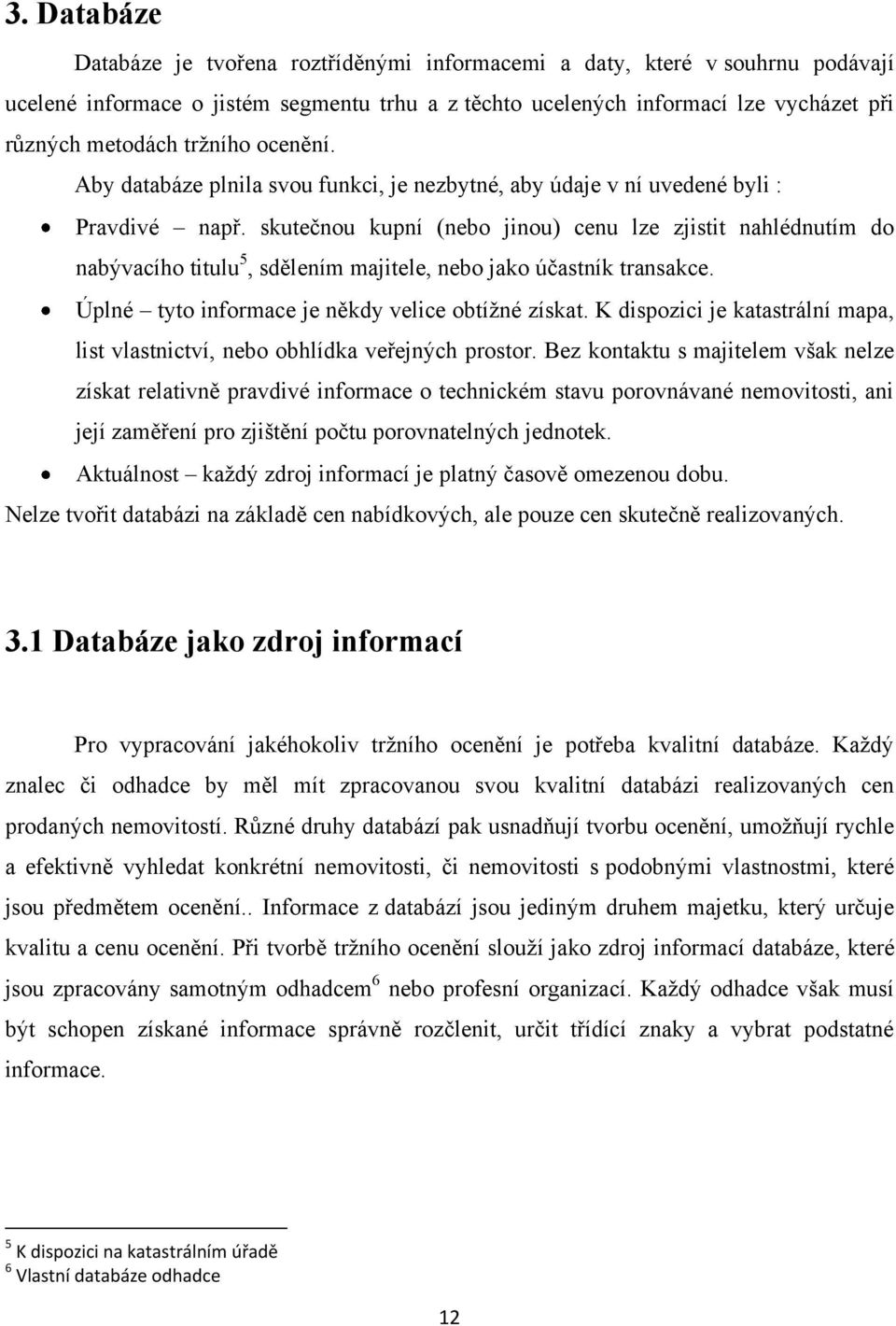 skutečnou kupní (nebo jinou) cenu lze zjistit nahlédnutím do nabývacího titulu 5, sdělením majitele, nebo jako účastník transakce. Úplné tyto informace je někdy velice obtížné získat.