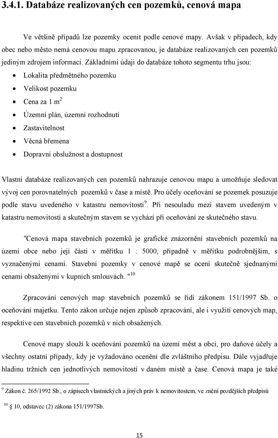 Základními údaji do databáze tohoto segmentu trhu jsou: Lokalita předmětného pozemku Velikost pozemku Cena za 1 m 2 Územní plán, územní rozhodnutí Zastavitelnost Věcná břemena Dopravní obslužnost a