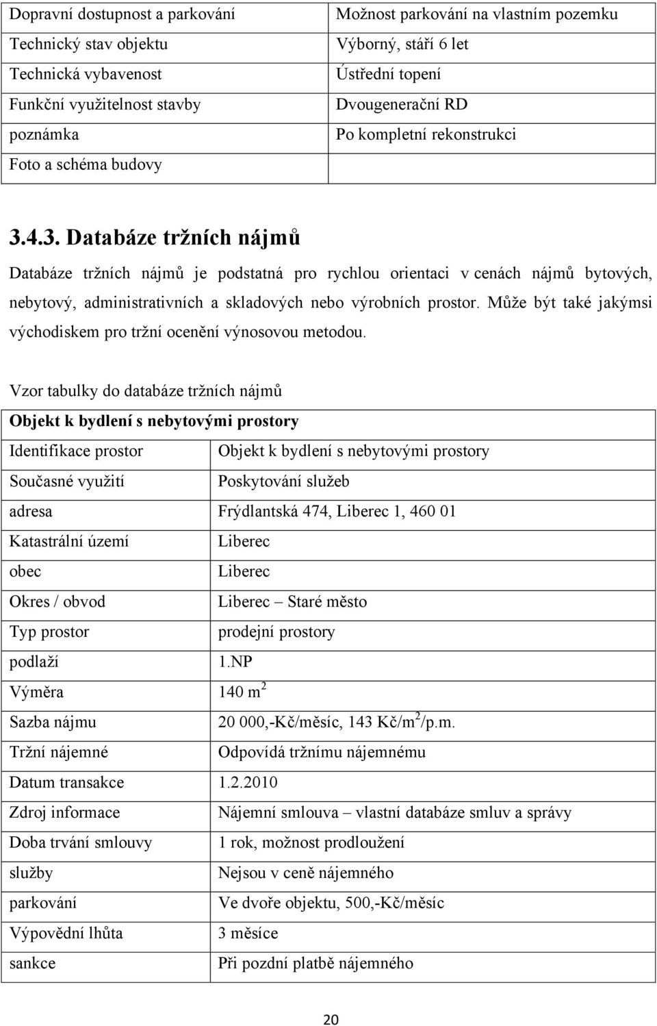 4.3. Databáze tržních nájmů Databáze tržních nájmů je podstatná pro rychlou orientaci v cenách nájmů bytových, nebytový, administrativních a skladových nebo výrobních prostor.