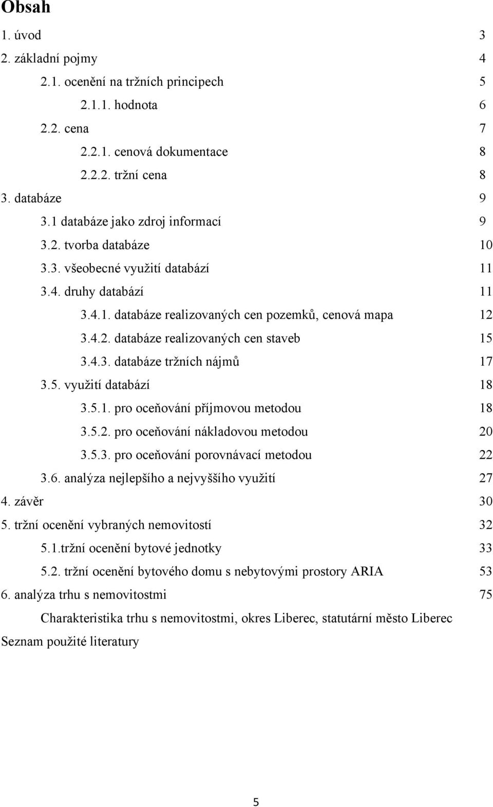 4.3. databáze tržních nájmů 17 3.5. využití databází 18 3.5.1. pro oceňování příjmovou metodou 18 3.5.2. pro oceňování nákladovou metodou 20 3.5.3. pro oceňování porovnávací metodou 22 3.6.