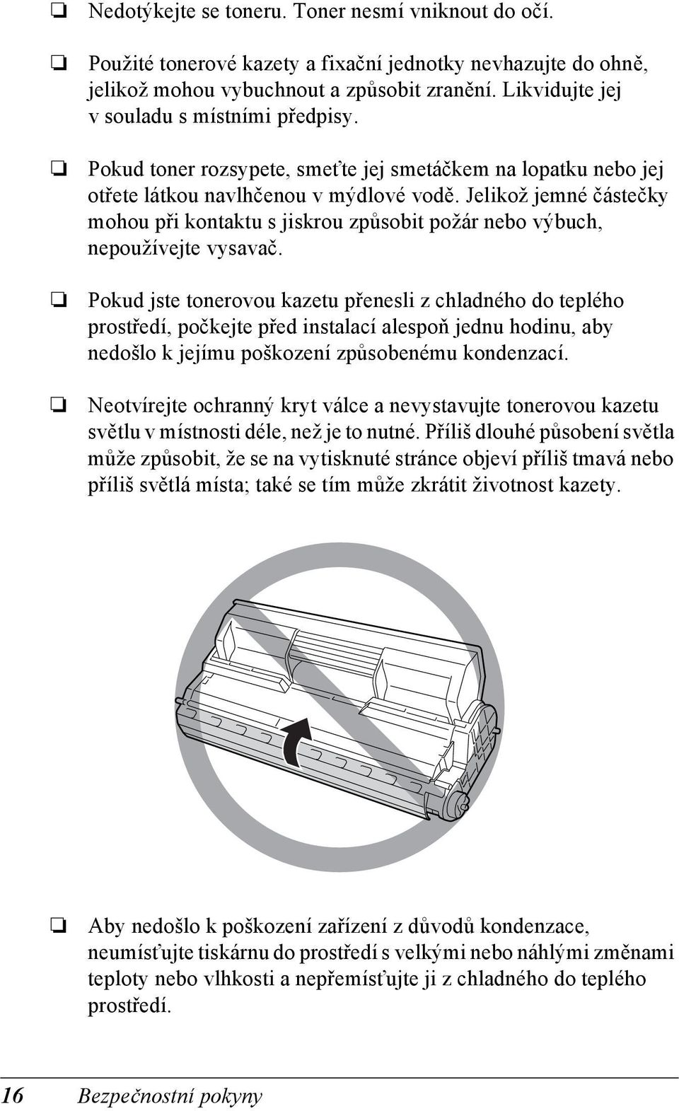 Jelikož jemné částečky mohou při kontaktu s jiskrou způsobit požár nebo výbuch, nepoužívejte vysavač.