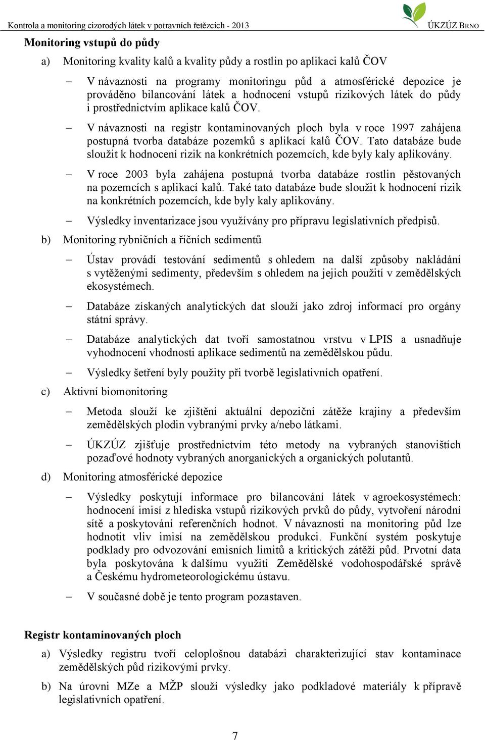 V návaznosti na registr kontaminovaných ploch byla v roce 1997 zahájena postupná tvorba databáze pozemků s aplikací kalů ČOV.