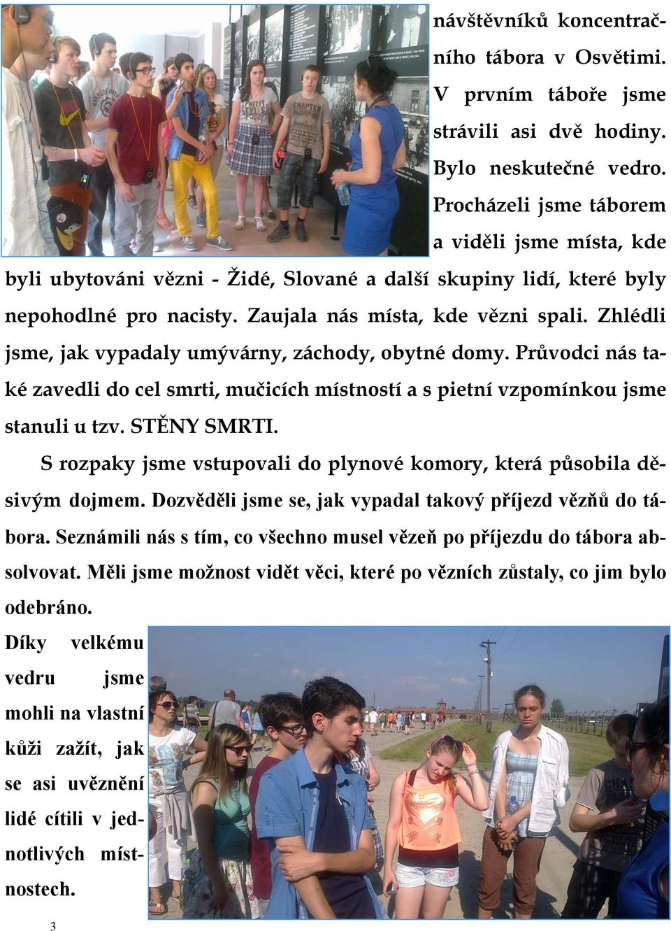 Zhlédli jsme, jak vypadaly umývárny, záchody, obytné domy. Průvodci nás také zavedli do cel smrti, mučicích místností a s pietní vzpomínkou jsme stanuli u tzv. STĚNY SMRTI.