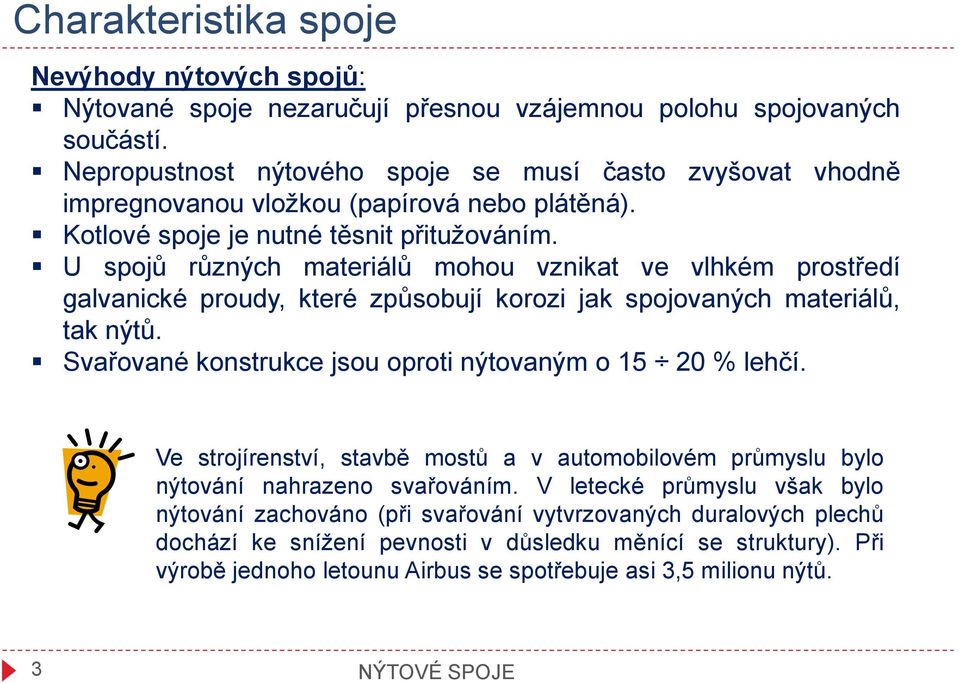 U spojů různých materiálů mohou vznikat ve vlhkém prostředí galvanické proudy, které způsobují korozi jak spojovaných materiálů, tak nýtů. Svařované konstrukce jsou oproti nýtovaným o 15 20 % lehčí.