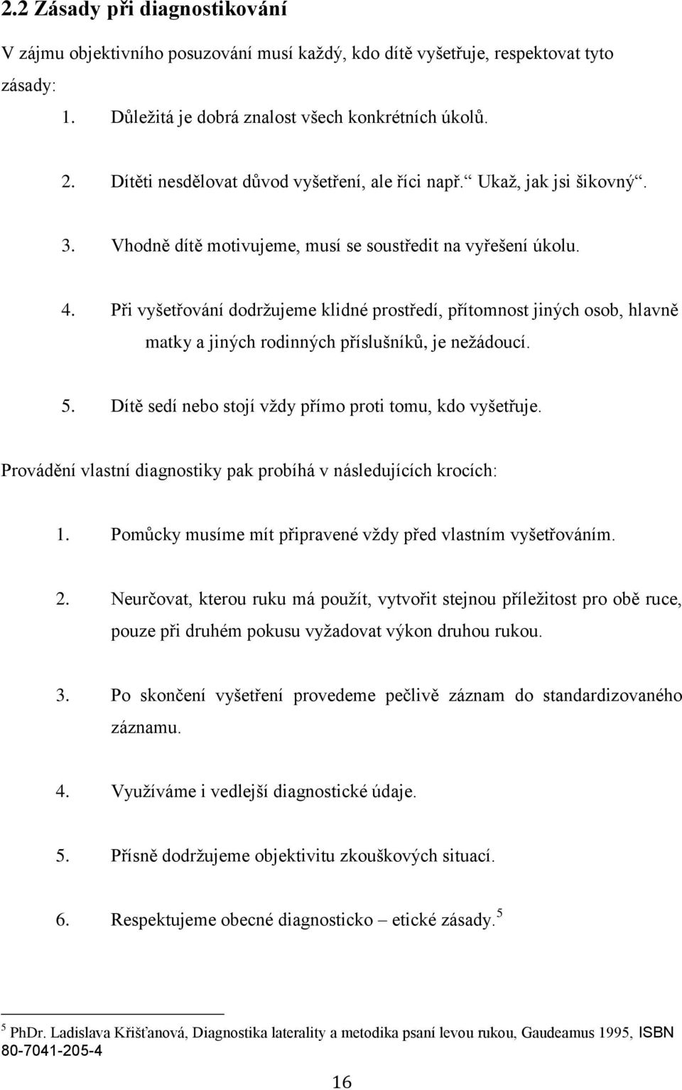 Při vyšetřování dodržujeme klidné prostředí, přítomnost jiných osob, hlavně matky a jiných rodinných příslušníků, je nežádoucí. 5. Dítě sedí nebo stojí vždy přímo proti tomu, kdo vyšetřuje.